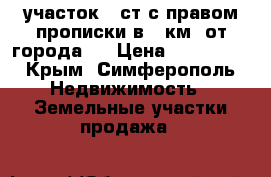 участок 6.ст с правом прописки в 5 км. от города   › Цена ­ 500 000 - Крым, Симферополь Недвижимость » Земельные участки продажа   